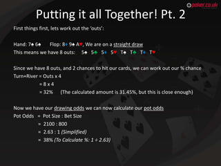 Putting it all Together! Pt. 2
First things first, lets work out the ‘outs’:
Hand: 7♠ 6♠
Flop: 8♦ 9♠ A♥, We are on a strai...