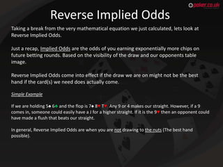 Reverse Implied Odds
Taking a break from the very mathematical equation we just calculated, lets look at
Reverse Implied O...