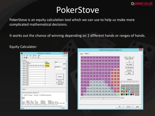 PokerStove
PokerStove is an equity calculation tool which we can use to help us make more
complicated mathematical decisio...