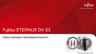 0.
Fujitsu ETERNUS DX S3
Авторские права 2014 FUJITSU
Новые рекорды производительности
 