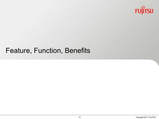 Feature, Function, Benefits




                       13     Copyright 2011 FUJITSU
 