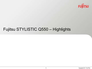 Fujitsu STYLISTIC Q550 – Highlights




                      5               Copyright 2011 FUJITSU
 