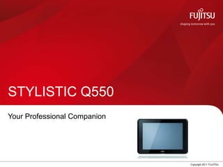 STYLISTIC Q550
Your Professional Companion




                              0   Copyright 2011 FUJITSU
 