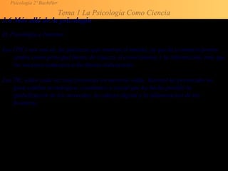 Psicología 2º Bachiller
Tema 1 La Psicología Como Ciencia
1.6 Más allá de la psicología
D. Psicología e Internet
Las (TIC) son una de las palancas que mueven el mundo, ya que la economía pronto
tendrá como principal fuente de riqueza el conocimiento y la información, más que
los recursos naturales o los bienes industriales.
Las TIC están cada vez más presentes en nuestras vidas. Internet ha provocado un
gran cambio tecnológico, económico y social que ha hecho posible la
globalización de los mercados, la cultura digital y la difuminación de las
fronteras.
 