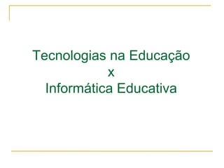 Tecnologias na Educação
            x
  Informática Educativa
 
