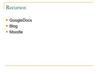 Recursos

   GoogleDocs
   Blog
   Moodle
 