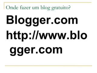 Onde fazer um blog gratuito?

Blogger.com
http://www.blo
gger.com
 