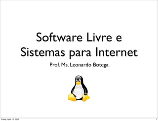 Software Livre e
                         Sistemas para Internet
                              Prof. Ms. Leonardo Botega




Friday, April 15, 2011                                    1
 
