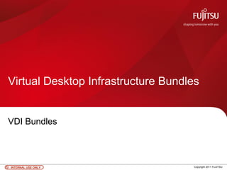 Virtual Desktop Infrastructure Bundles


VDI Bundles




INTERNAL USE ONLY                   Copyright 2011 FUJITSU
 