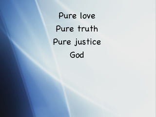 Pure love Pure truth Pure justice God 