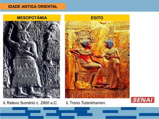 IDADE ANTIGA ORIENTAL
MESOPOTÂMIA EGITO
I. Relevo Sumério c. 2900 a.C. I. Trono Tutankhamon.
 