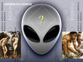 ORIGEM DO HOMEM
?
 