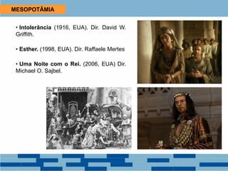 MESOPOTÂMIA
• Intolerância (1916, EUA). Dir. David W.
Griffith.
• Esther. (1998, EUA). Dir. Raffaele Mertes
• Uma Noite com o Rei. (2006, EUA) Dir.
Michael O. Sajbel.
 