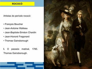 ROCOCÓ
Artistas do período rococó:
• François Boucher
• Jean-Antoine Watteau
• Jean-Baptiste-Siméon Chardin
• Jean-Honoré Fragonard
• Thomas Gainsborough
I. O passeio matinal, 1785.
Thomas Gainsborough.
 