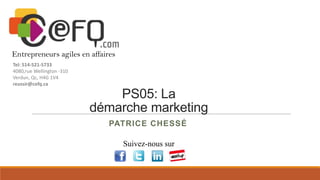 Entrepreneurs agiles en affaires
Tel: 514-521-5733
4080,rue Wellington -310
Verdun, Qc, H4G 1V4
reussir@cefq.ca

PS05: La
démarche marketing
PATRICE CHESSÉ
Suivez-nous sur

 