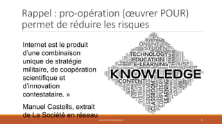 Rappel : pro-opération (œuvrer POUR)
permet de réduire les risques
AGILITE ENTREPRENEURIALE 8
Internet est le produit
d’une combinaison
unique de stratégie
militaire, de coopération
scientifique et
d’innovation
contestataire. »
Manuel Castells, extrait
de La Société en réseau
 