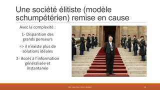 Une société élitiste (modèle
schumpétérien) remise en cause
Avec la complexité :
1- Disparition des
grands penseurs
=> il n’existe plus de
solutions idéales
2- Accès à l’information
généralisée et
instantanée
PS07 - MON PROJET PEUT-IL RÉUSSIR ? 26
 