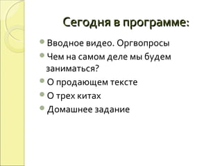 Сегодня в программе:Сегодня в программе:
Вводное видео. Оргвопросы
Чем на самом деле мы будем
заниматься?
О продающем тексте
О трех китах
Домашнее задание
 