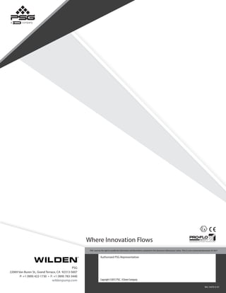 Authorized PSG Representative:
Where Innovation Flows
WIL-10470-E-01
PSG
22069 Van Buren St., Grand Terrace, CA 92313-5607
P: +1 (909) 422-1730 • F: +1 (909) 783-3440
wildenpump.com
PSG®
reserves the right to modify the information and illustrations contained in this document without prior notice. This is a non-contractual document. 07-2017
Copyright©2017,PSG®
, ADoverCompany
 