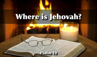 Where is Jehovah? 
Psalm 10 
 