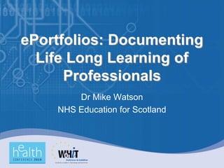 ePortfolios: Documenting
  Life Long Learning of
      Professionals
        Dr Mike Watson
    NHS Education for Scotland
 