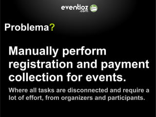 Problema ? Manually perform registration and payment collection for events. Where all tasks are disconnected and require a...