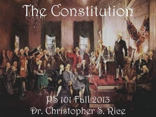 The Constitution
PS 101 Fall 2013
Dr. Christopher S. Rice
 