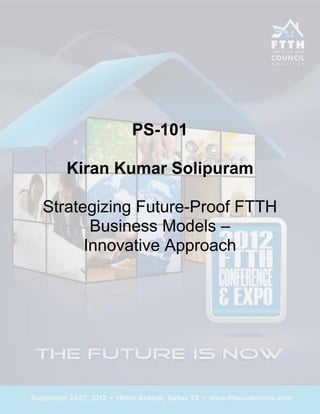 PS-101

   Kiran Kumar Solipuram

Strategizing Future-Proof FTTH
       Business Models –
      Innovative Approach
 