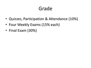 GradeQuizzes, Participation & Attendance (10%)Four Weekly Exams (15% each)Final Exam (30%)