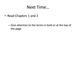 Next Time…Read Chapters 1 and 2Give attention to the terms in bold or at the top of the page