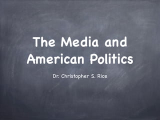 The Media and
American Politics
Dr. Christopher S. Rice

 