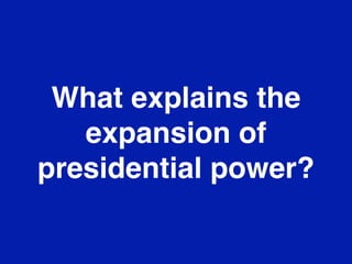 What explains the
   expansion of
presidential power?
 
