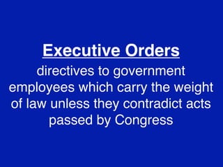 Executive Orders
     directives to government
employees which carry the weight
of law unless they contradict acts
       passed by Congress
 