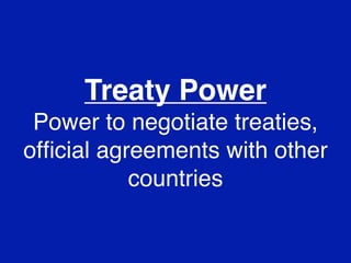 Treaty Power
Power to negotiate treaties,
ofﬁcial agreements with other
countries

 