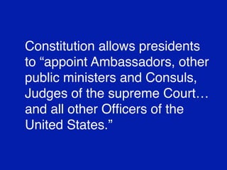 Constitution allows presidents
to “appoint Ambassadors, other
public ministers and Consuls,
Judges of the supreme Court…
and all other Ofﬁcers of the
United States.”

 