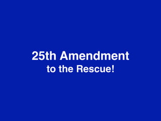25th Amendment
to the Rescue!

 
