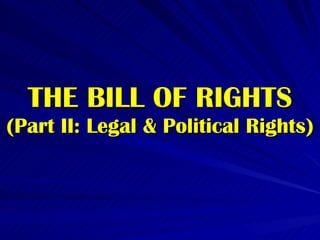 THE BILL OF RIGHTS (Part II: Legal & Political Rights) 