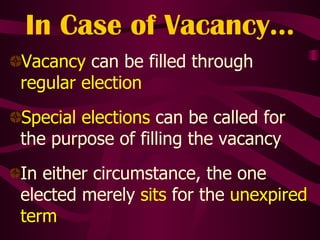 In Case of Vacancy… Vacancy  can be filled through  regular election Special elections  can be called for the purpose of filling the vacancy In either circumstance, the one elected merely  sits  for the  unexpired term 