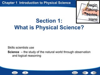 Section 1:
What is Physical Science?
Skills scientists use
Science – the study of the natural world through observation
and logical reasoning
Chapter 1 Introduction to Physical Science
 