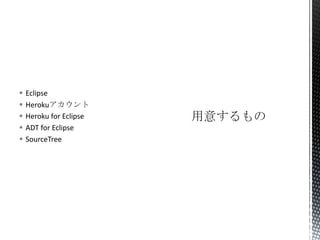  Eclipse
 Herokuアカウント
 Heroku for Eclipse
 ADT for Eclipse
 SourceTree
 