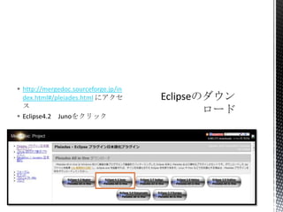  http://mergedoc.sourceforge.jp/in
dex.html#/pleiades.html にアクセ
ス
 Eclipse4.2 Junoをクリック
 