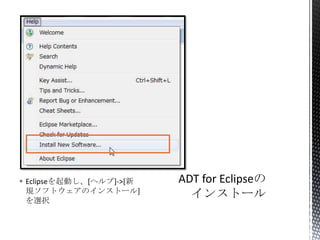  Eclipseを起動し、[ヘルプ]->[新
規ソフトウェアのインストール]
を選択
 