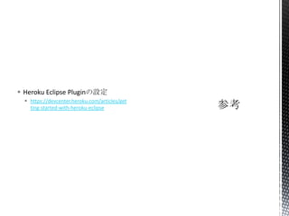  Heroku Eclipse Pluginの設定
 https://devcenter.heroku.com/articles/get
ting-started-with-heroku-eclipse
 