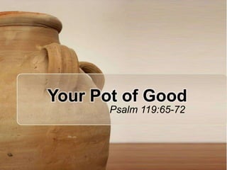 Your Pot of Good Psalm 119:65-72 
