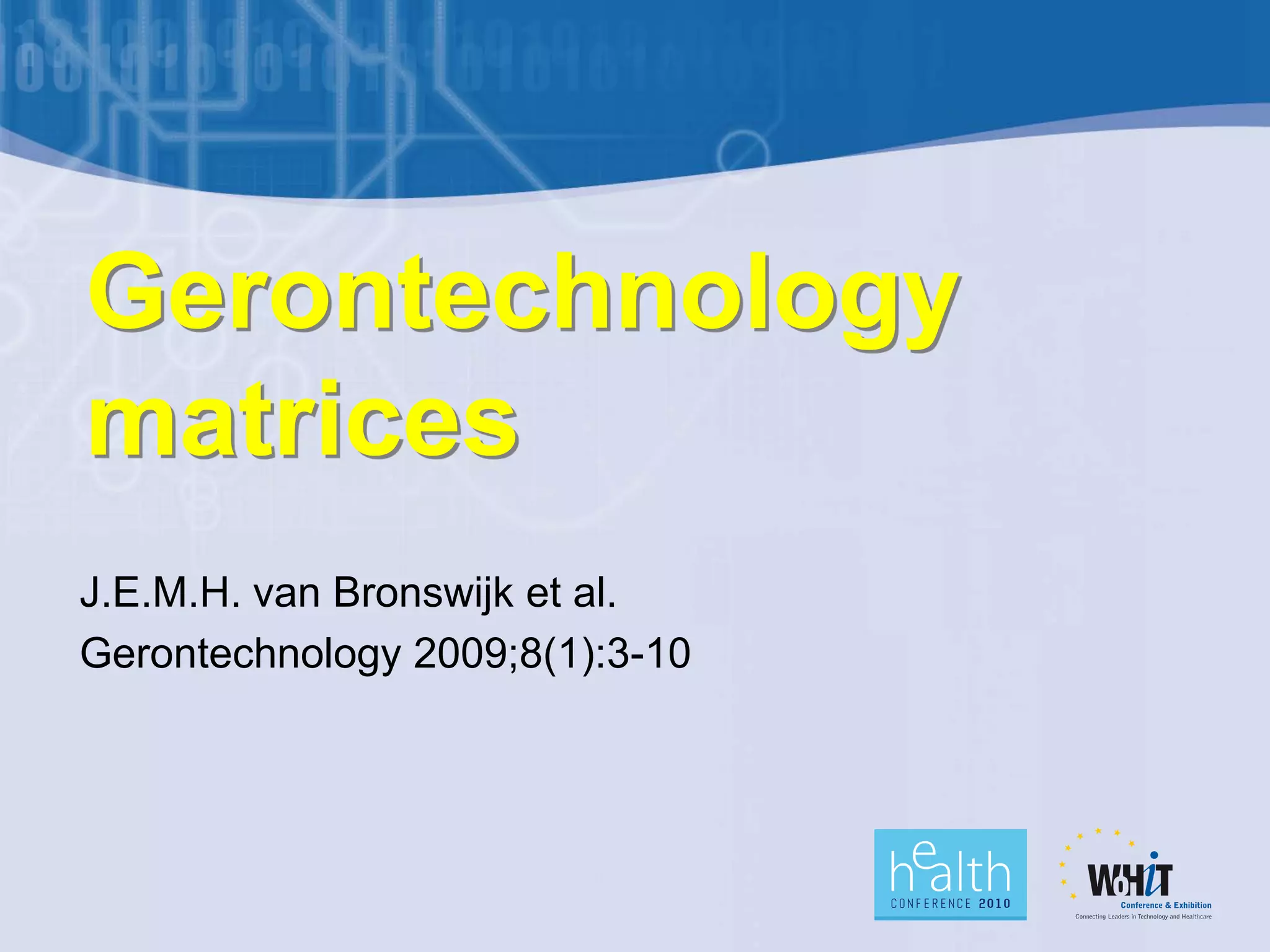 Gerontechnology
matrices
J.E.M.H. van Bronswijk et al.
Gerontechnology 2009;8(1):3-10
 