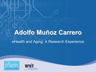 Adolfo Muñoz Carrero
eHealth and Aging: A Research Experience
 