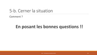5-b. Cerner la situation
Comment ?
En posant les bonnes questions !!
PS12 - TECHNIQUES DE NÉGOCIATIONS 29
 