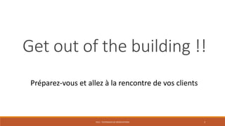 PS12 - TECHNIQUES DE NÉGOCIATIONS 3
Get out of the building !!
Préparez-vous et allez à la rencontre de vos clients
 