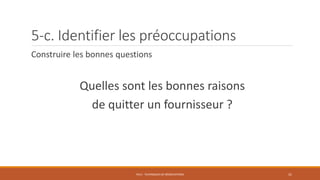 Construire les bonnes questions
Quelles sont les bonnes raisons
de quitter un fournisseur ?
PS12 - TECHNIQUES DE NÉGOCIATIONS 31
5-c. Identifier les préoccupations
 