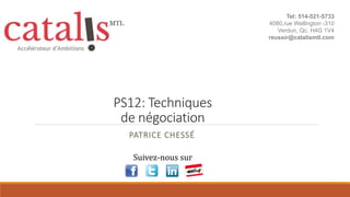 PS12: Techniques
de négociation
PATRICE CHESSÉ
Suivez-nous sur
Tel: 514-521-5733
4080,rue Wellington -310
Verdun, Qc, H4G 1V4
reussir@catalismtl.com
 
